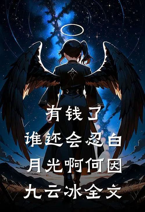 有钱了，谁还会忍白月光啊何因九云冰全文