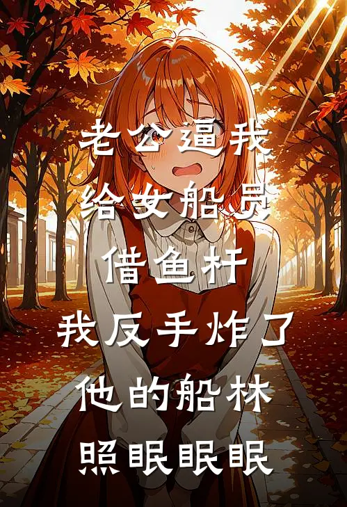 老公逼我给女船员借鱼杆，我反手炸了他的船林照眠眠眠