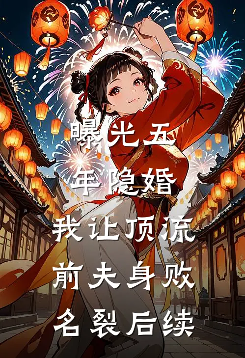 曝光五年隐婚，我让顶流前夫身败名裂后续