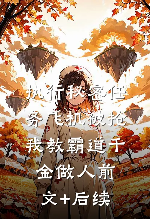 执行秘密任务飞机被抢，我教霸道千金做人前文+后续