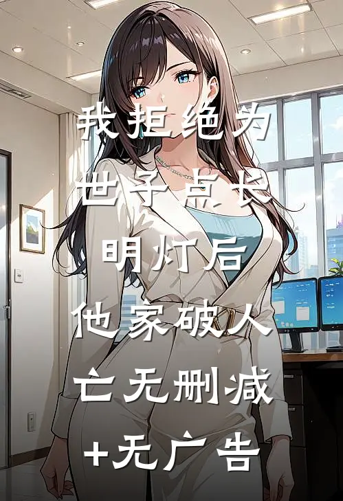 我拒绝为世子点长明灯后，他家破人亡无删减+无广告