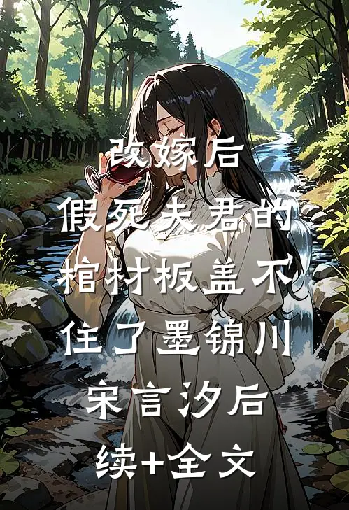 改嫁后，假死夫君的棺材板盖不住了墨锦川宋言汐后续+全文