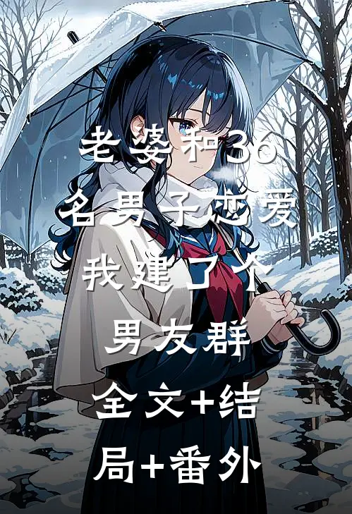 老婆和36名男子恋爱，我建了个男友群:全文+结局+番外