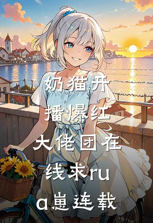 奶猫开播爆红，大佬团在线求rua崽连载