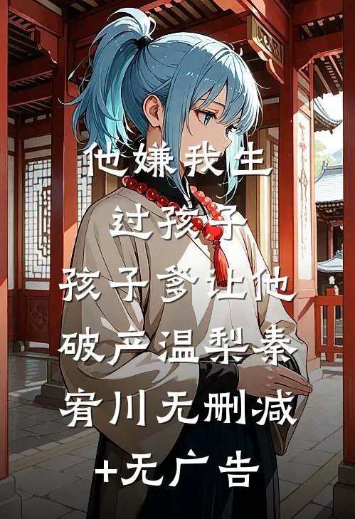 他嫌我生过孩子，孩子爹让他破产温梨秦宥川无删减+无广告