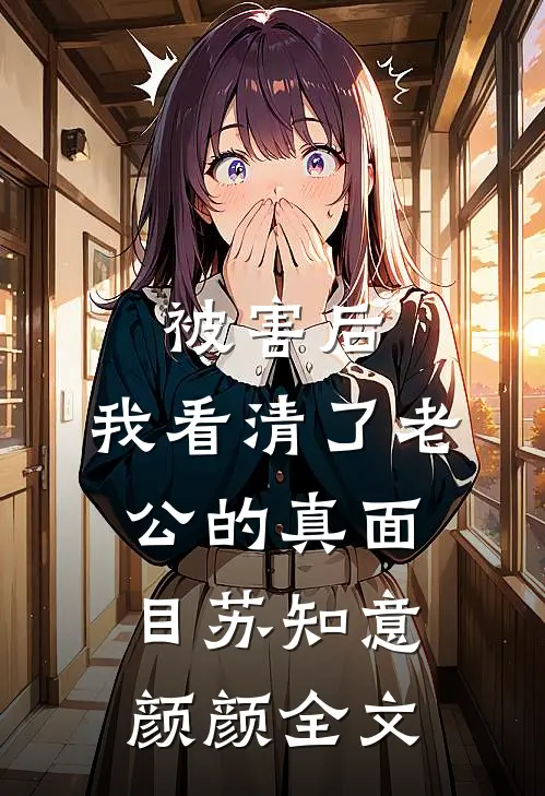 被害后，我看清了老公的真面目苏知意颜颜全文