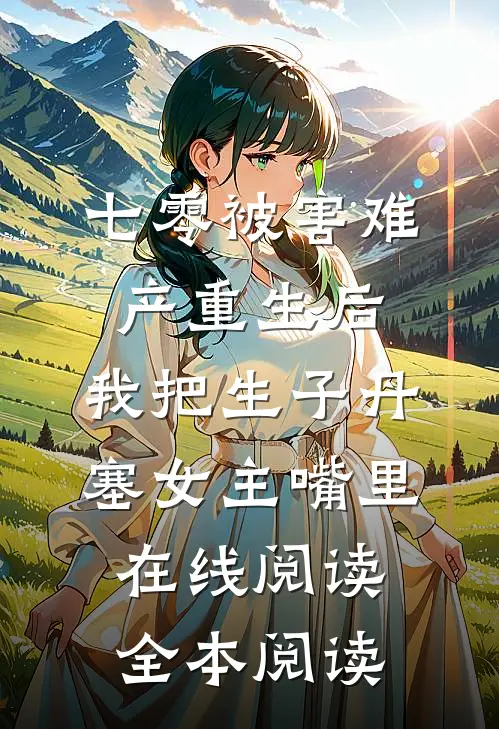 七零被害难产重生后，我把生子丹塞女主嘴里在线阅读全本阅读