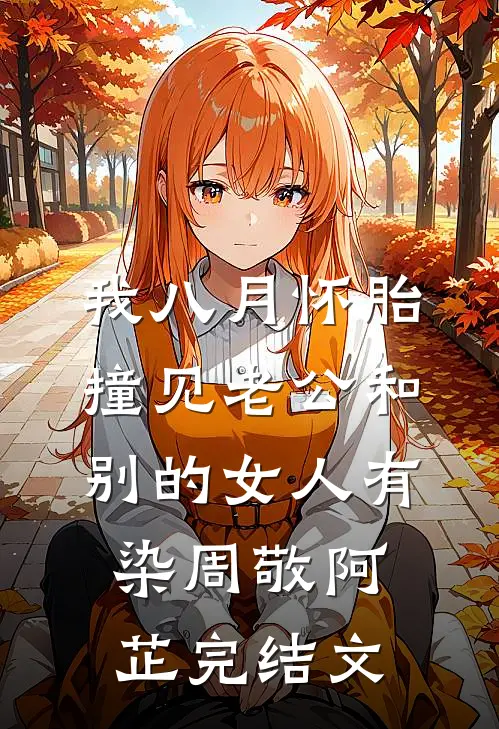 我八月怀胎，撞见老公和别的女人有染周敬阿芷完结文
