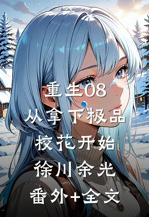 重生08：从拿下极品校花开始徐川余光:(番外)+(全文)