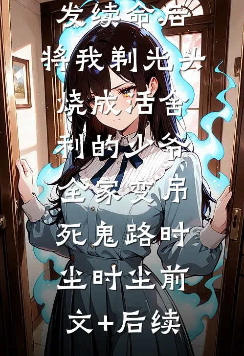 拒绝我缠发续命后，将我剃光头烧成活舍利的少爷全家变吊死鬼路时尘时尘前文+后续