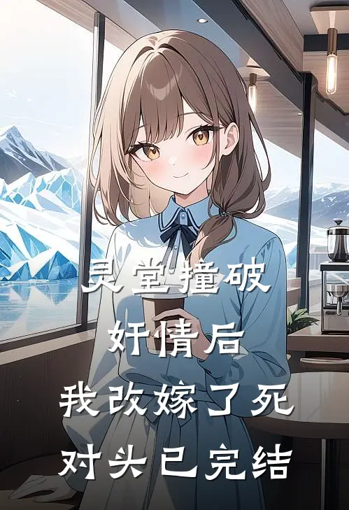 灵堂撞破奸情后，我改嫁了死对头已完结