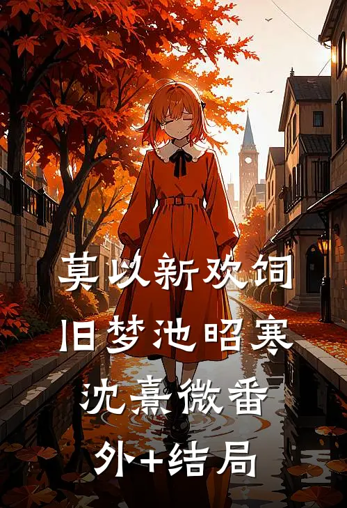 莫以新欢饲旧梦池昭寒沈熹微(番外)+(结局)