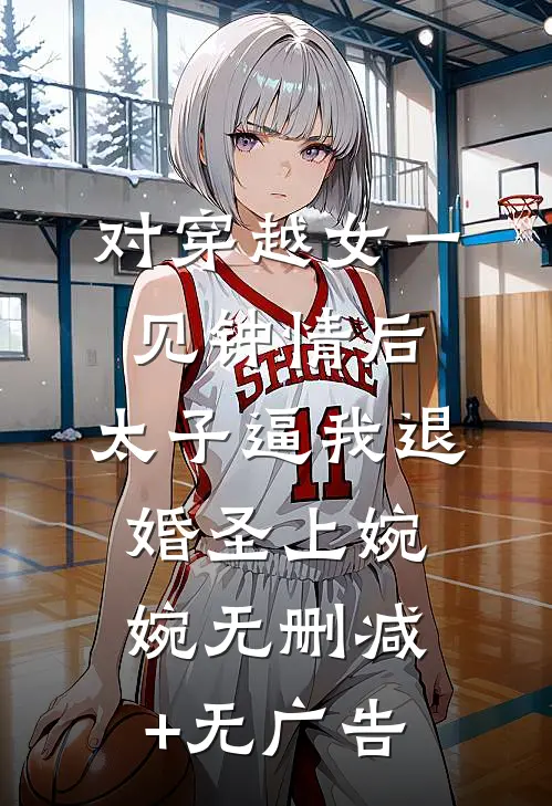 对穿越女一见钟情后，太子逼我退婚圣上婉婉无删减+无广告