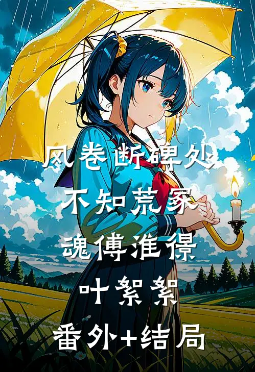风卷断碑处，不知荒冢魂傅淮憬叶絮絮:(番外)+(结局)