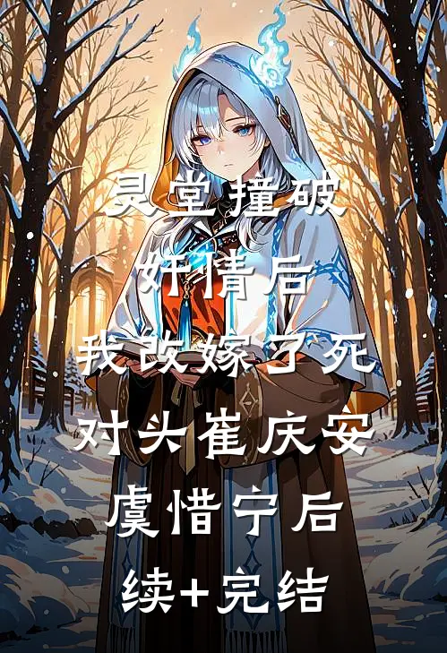 灵堂撞破奸情后，我改嫁了死对头崔庆安虞惜宁后续+完结