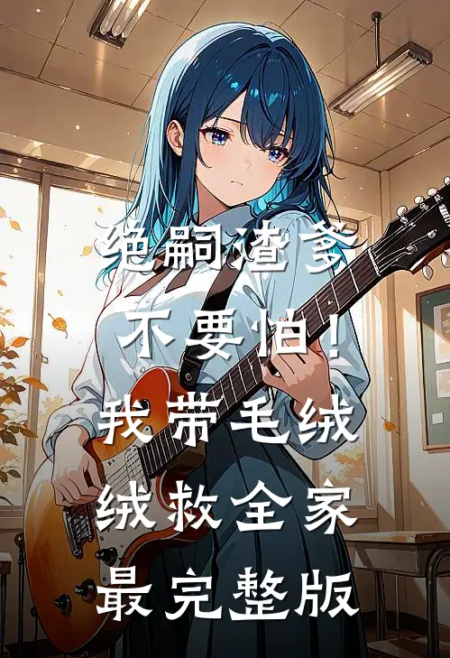绝嗣渣爹不要怕！我带毛绒绒救全家最完整版