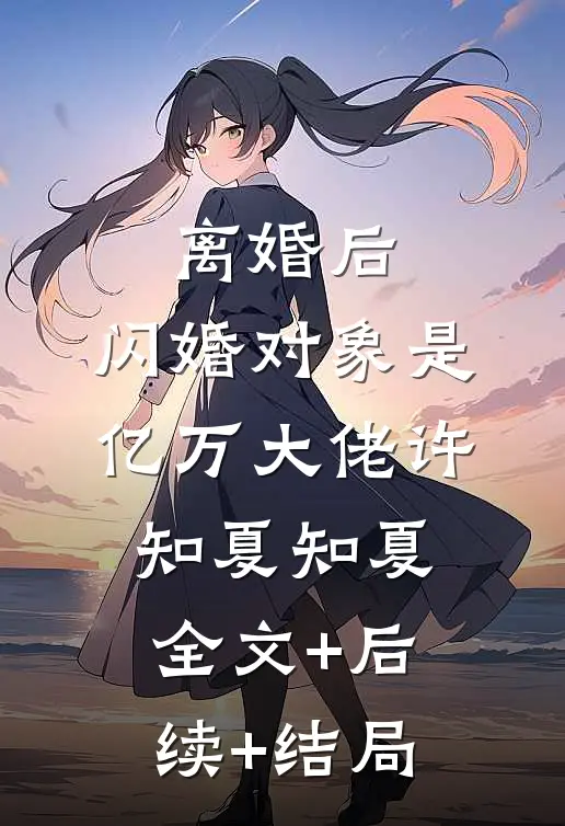 离婚后，闪婚对象是亿万大佬许知夏知夏全文+后续+结局