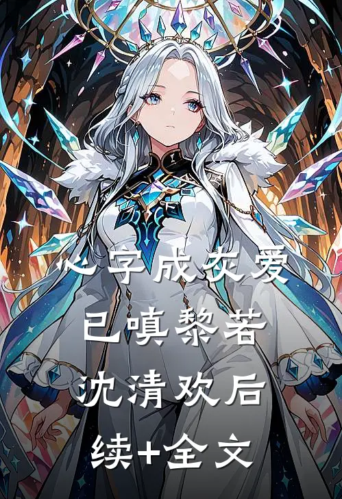 心字成灰爱已嗔黎若沈清欢后续+全文