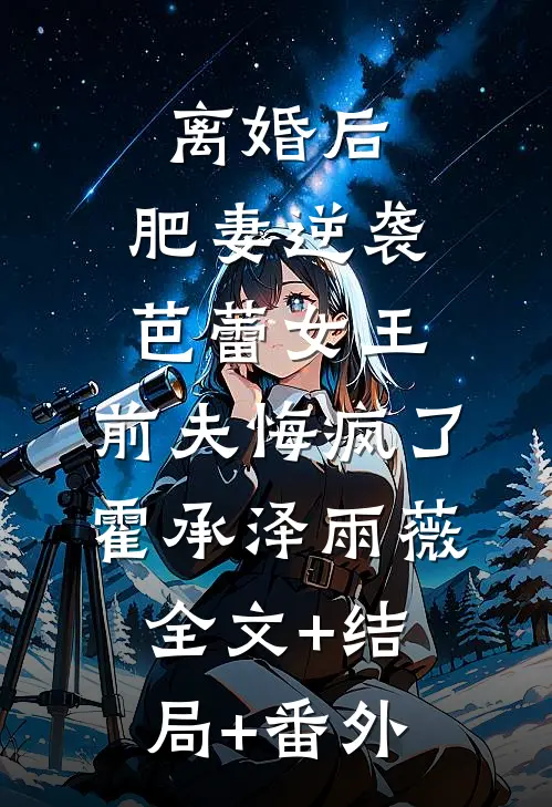 离婚后，肥妻逆袭芭蕾女王，前夫悔疯了霍承泽雨薇全文+结局+番外