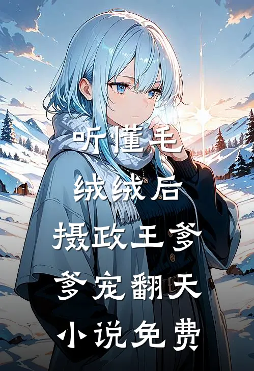 听懂毛绒绒后，摄政王爹爹宠翻天小说免费