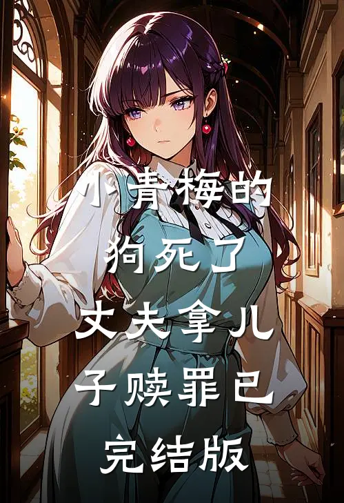 小青梅的狗死了，丈夫拿儿子赎罪已完结版