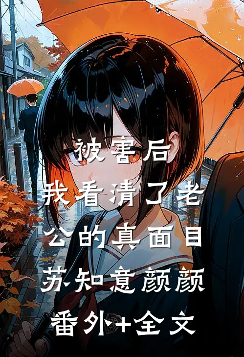 被害后，我看清了老公的真面目苏知意颜颜:(番外)+(全文)