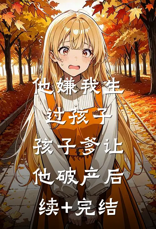 他嫌我生过孩子，孩子爹让他破产后续+完结