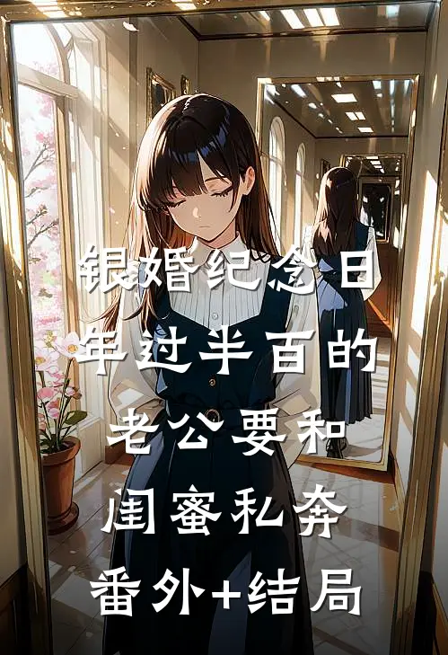 银婚纪念日，年过半百的老公要和闺蜜私奔:(番外)+(结局)