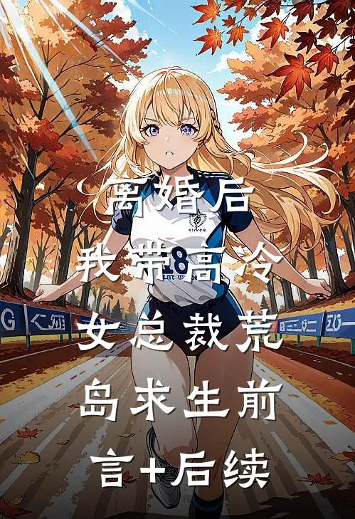 离婚后，我带高冷女总裁荒岛求生前言+后续