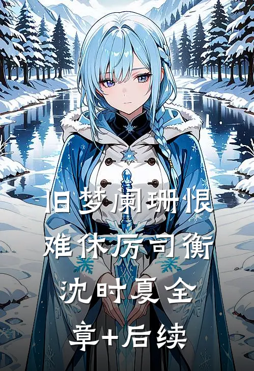 旧梦阑珊恨难休厉司衡沈时夏全章+后续