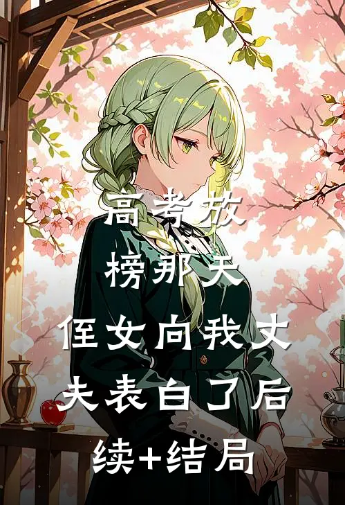 高考放榜那天，侄女向我丈夫表白了后续+结局