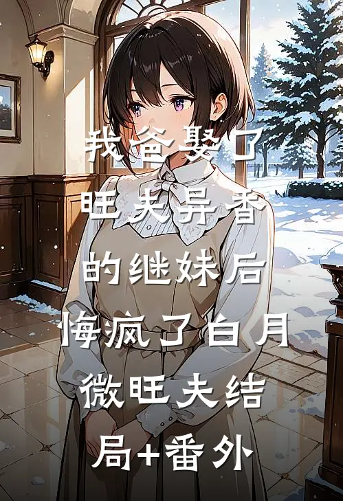 我爸娶了旺夫异香的继妹后，悔疯了白月微旺夫结局+番外