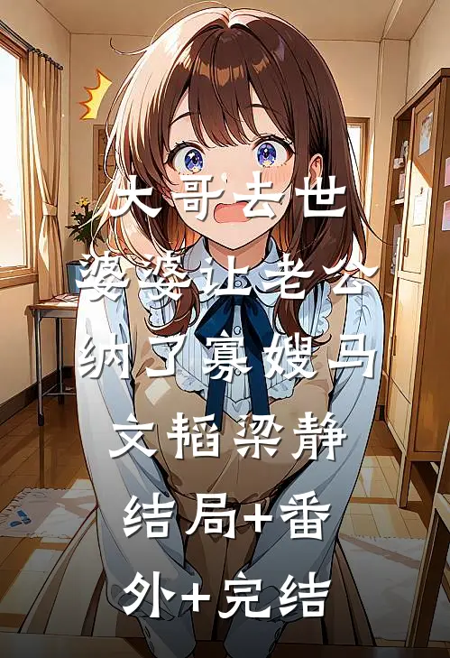 大哥去世，婆婆让老公纳了寡嫂马文韬梁静:结局+番外+完结