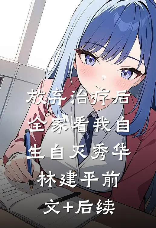 放弃治疗后，全家看我自生自灭秀华林建平前文+后续