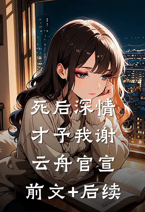 死后深情才予我谢云舟官宣:前文+后续