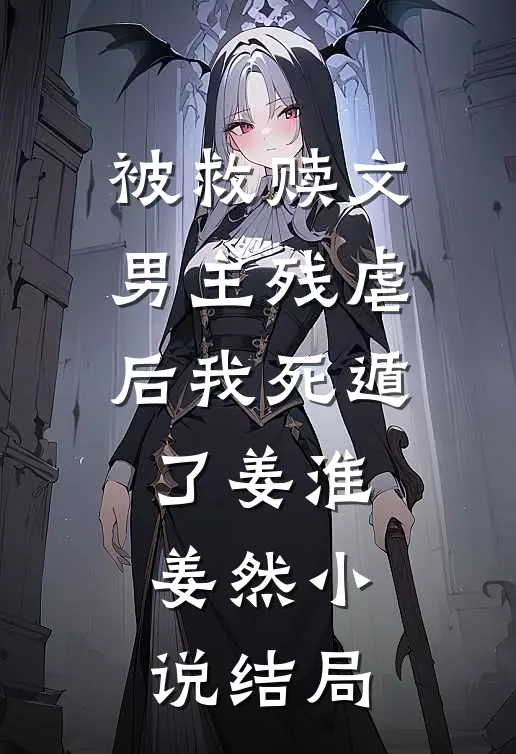 被救赎文男主残虐后我死遁了姜淮姜然小说结局