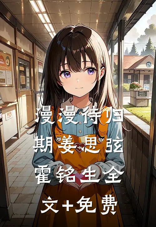 漫漫待归期姜思弦霍铭生全文+免费