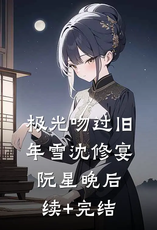 极光吻过旧年雪沈修宴阮星晚后续+完结