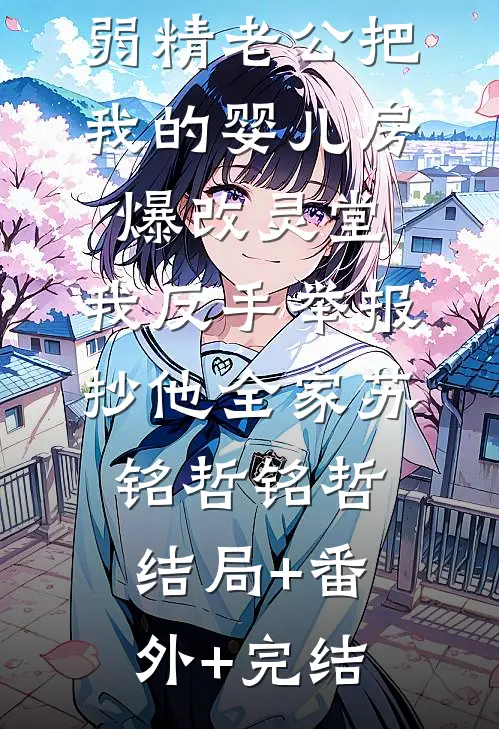 弱精老公把我的婴儿房爆改灵堂，我反手举报抄他全家苏铭哲铭哲:结局+番外+完结