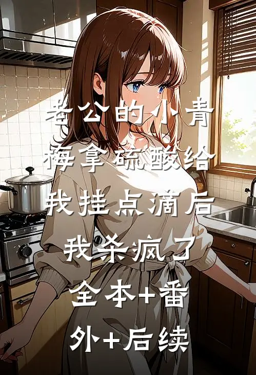 老公的小青梅拿硫酸给我挂点滴后，我杀疯了全本+番外+后续
