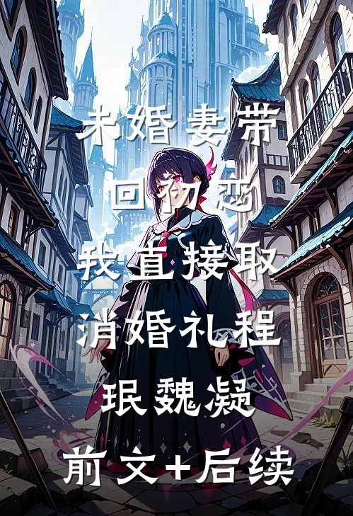 未婚妻带回初恋，我直接取消婚礼程珉魏凝:前文+后续