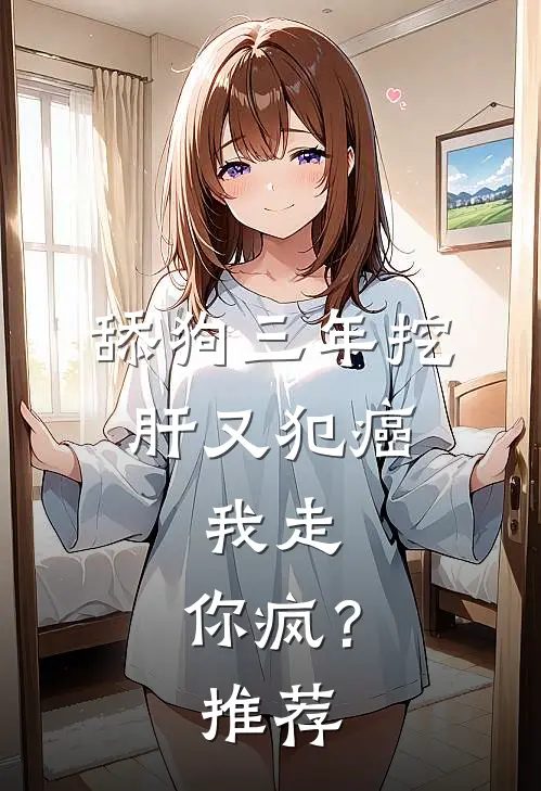 舔狗三年挖肝又犯癌，我走，你疯？推荐