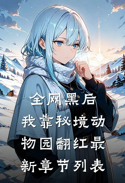 全网黑后，我靠秘境动物园翻红最新章节列表