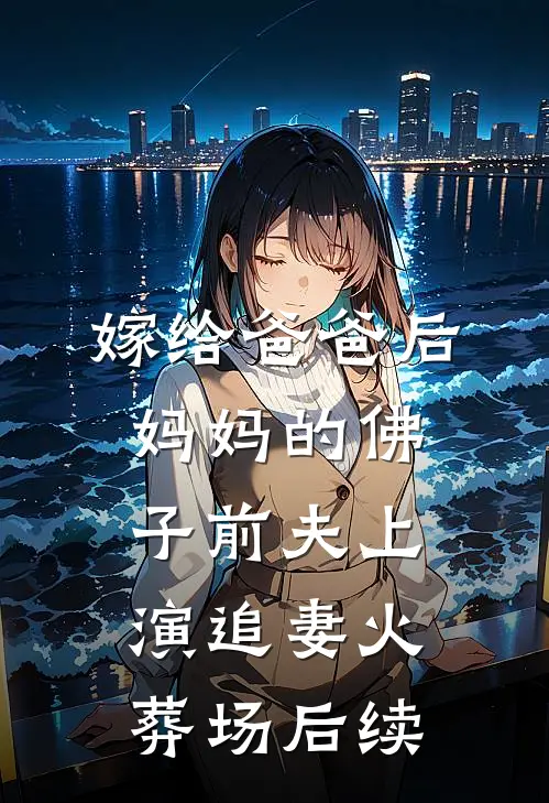 嫁给爸爸后，妈妈的佛子前夫上演追妻火葬场后续