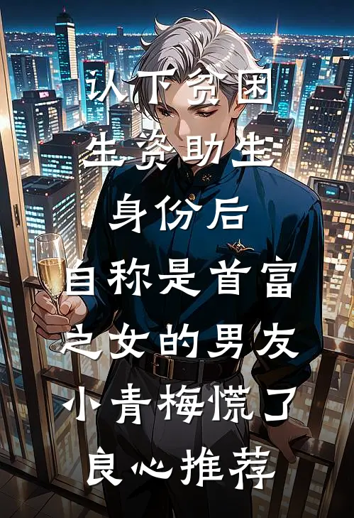 认下贫困生资助生身份后，自称是首富之女的男友小青梅慌了良心推荐