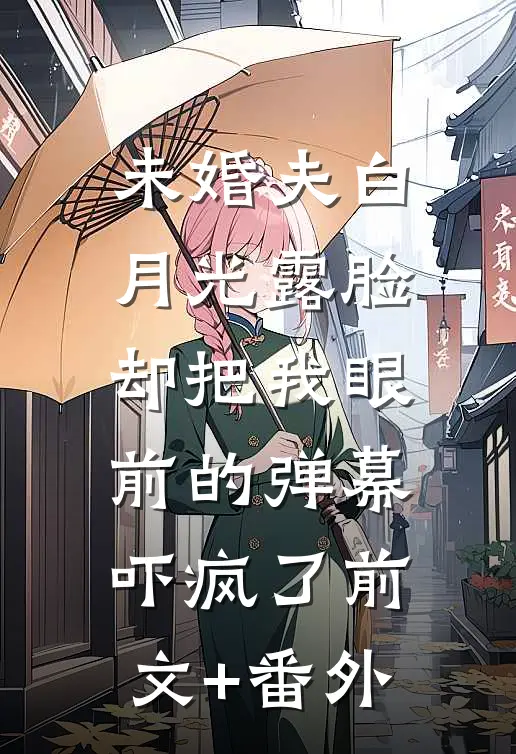 未婚夫白月光露脸，却把我眼前的弹幕吓疯了前文+番外