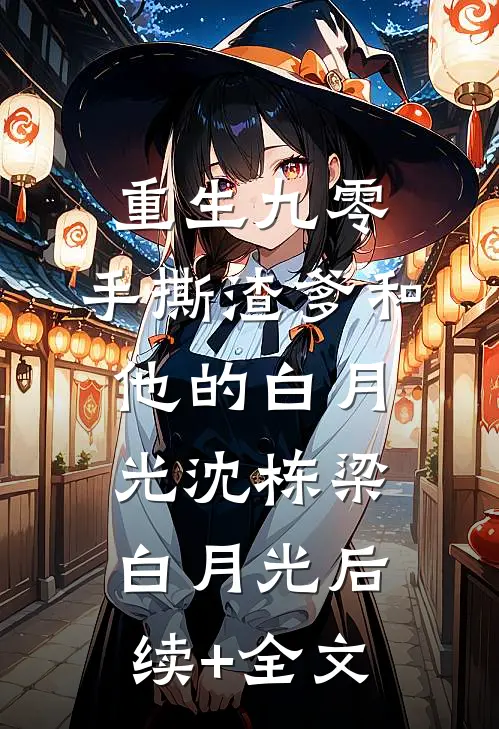 重生九零，手撕渣爹和他的白月光沈栋梁白月光后续+全文