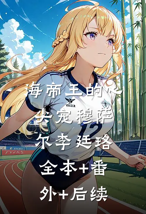 海帝王的心尖宠穆萨尔李廷珞:全本+番外+后续