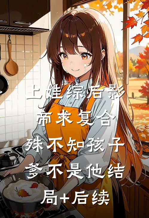 上娃综后影帝求复合，殊不知孩子爹不是他结局+后续
