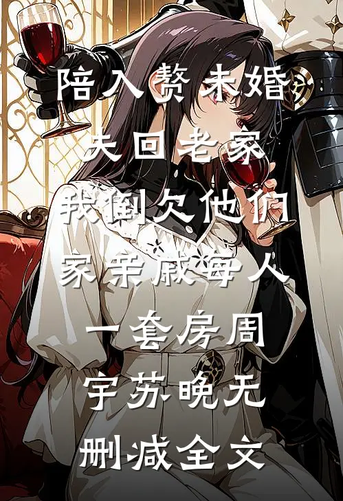 陪入赘未婚夫回老家，我倒欠他们家亲戚每人一套房周宇苏晚无删减全文